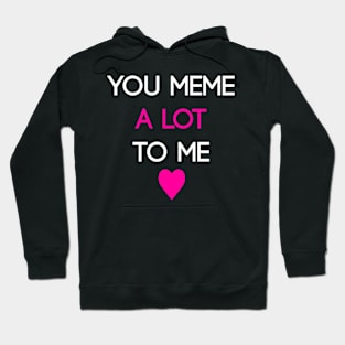 You Meme A LOT To Me (Simple) Hoodie